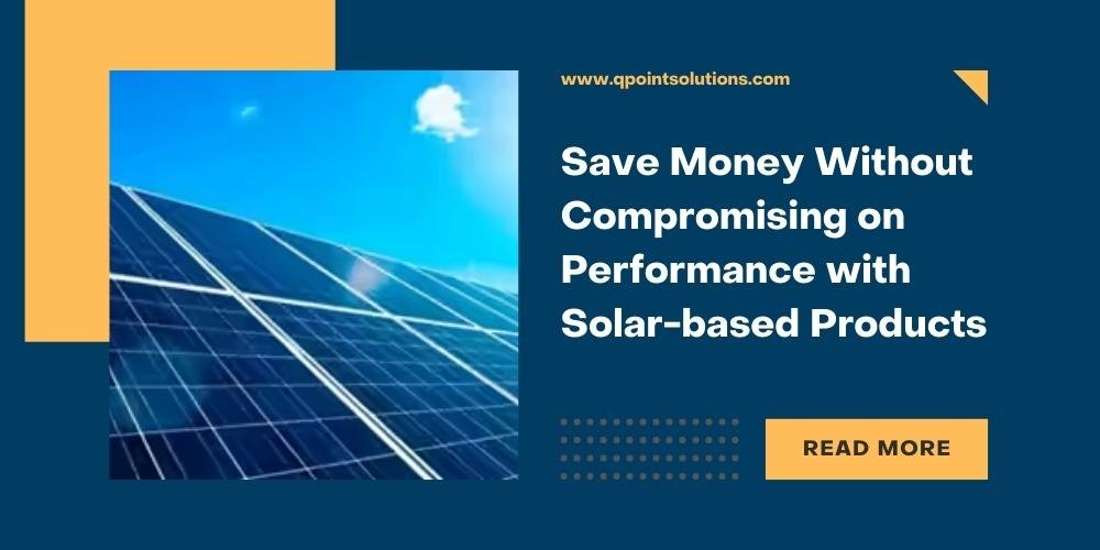 Save Money Without Compromising on Performance with Solar-based Products