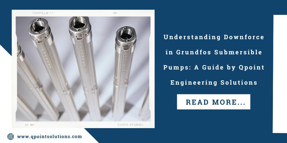 Understanding Downforce in Grundfos Submersible Pumps: A Guide by Qpoint Engineering Solutions