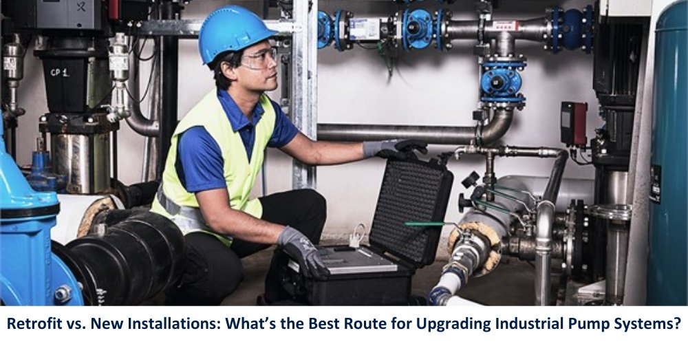 Retrofit vs. New Installations: What’s the Best Route for Upgrading Industrial Pump Systems?